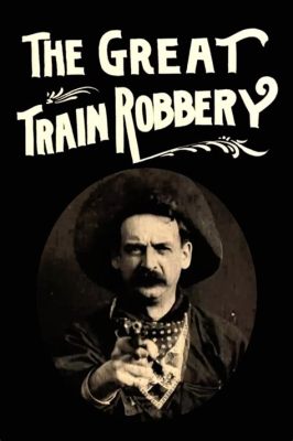 The Great Train Robbery! A Wild Ride Through Early Cinema and Its Daring Pioneers